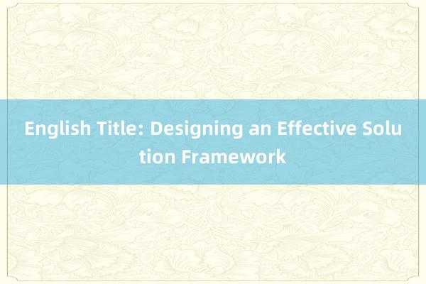 English Title: Designing an Effective Solution Framework