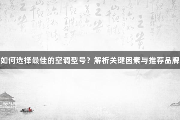 如何选择最佳的空调型号？解析关键因素与推荐品牌