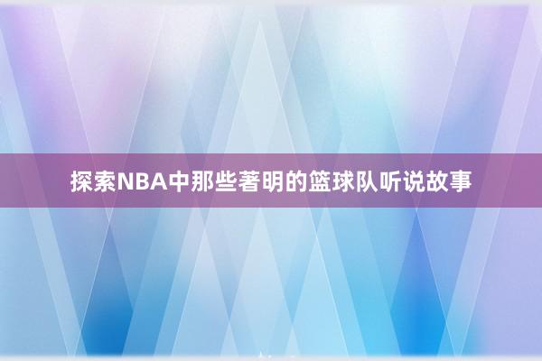 探索NBA中那些著明的篮球队听说故事